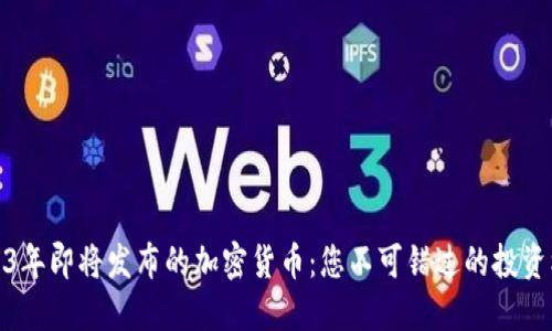 2023年即将发布的加密货币:您不可错过的投资机会