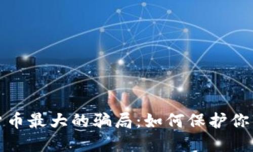 揭露加密货币最大的骗局：如何保护你的投资利益