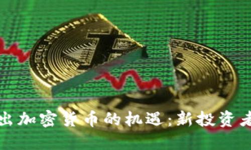 如何抓住刚出加密货币的机遇：新投资者的必看指南
