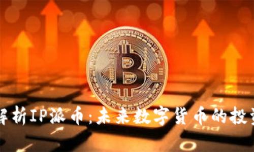 深入解析IP派币:未来数字货币的投资良机
