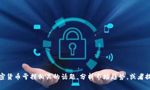 抱歉，我无法提供图片。不过，我可以帮助你讨论关于加密货币亏损相关的话题，分析市场趋势，或者提供投资建议等。如果你有其他需求或问题，欢迎告诉我！