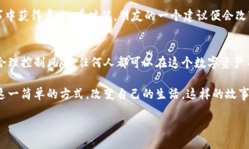   签到赚加密货币：如何轻松获取数字资产的实用指南 / 
 guanjianci 加密货币, 签到, 数字资产 /guanjianci 

什么是签到赚加密货币？
在如今数字经济飞速发展的时代，加密货币已经成为许多人投资和理财的重要工具。而“签到赚加密货币”这一概念，则是通过参与某些活动或使用特定平台，用户可以通过签到的方式赚取一定数量的加密货币。这种方式以其简单易行、门槛低，吸引了越来越多的新手以及对加密货币感兴趣的人。

让我分享一个个人的经历：我第一次接触到加密货币是在大学时期。当时，我对这个新兴的领域抱有极大的好奇心，但由于对区块链技术和投资风险的不了解，我一直没有勇敢踏出那一步。后来，听说了签到赚加密货币的方式，我心里想着：“这不就是一种能够轻松开始投资的方式吗？”正是这种想法让我下定决心去了解更多。

签到赚加密货币的工作原理
签到赚加密货币的基本原理相对简单。用户只需要注册相关平台账号，并每天进行签到，系统就会根据签到的频率、用户的活跃程度，向用户发放一定数量的加密货币。例如，一些交易所或钱包应用会设定每日签到任务，完成后用户就能获取一定数额的奖励。这种模式不仅激励了用户的活跃度，也为平台带来了更多的流量。

冒险的我曾尝试过多个平台，从中认识到，有些平台的规则和奖励机制尤其吸引人。而在最开始的时候，其实只需要用手机或电脑访问相关网站，完成简单的动作，就能收到一些虚拟货币作为奖励。对于我这种资金能力有限的普通人来说，这毫无疑问是一个好机会。

如何选择合适的平台进行签到？
如果你也想尝试签到赚加密货币，选择一个合适的平台至关重要。以下是一些在选择时需要考虑的要素：

ul
    listrong平台的信誉和安全性：/strong确保所选择的平台在行业内有良好的口碑，避免不必要的资金损失。/li
    listrong奖励机制：/strong各个平台的奖励力度和规则不同。选择那些提供高额奖励的平台，可以在短时间内获得更多的加密货币。/li
    listrong用户体验：/strong平台的界面友好性、操作便捷性也很重要。良好的用户体验能够提升签到的愉悦感。/li
/ul

我在初次选择平台的时候，真的是“摸索中的前行”。有些平台让我体验到流畅和乐趣，而有些则令人抓狂。通过加密货币社群的建议，我逐渐找到了几个口碑很好的平台，并与一些有相似经历的朋友分享了我的发现。与他人交流使我受益良多。

签到赚加密货币的实际收益
或许你会问：“通过签到赚加密货币的收益多少呢？”事实上，这个问题并没有统一的答案。具体收益与平台、用户的签到频率以及其他参与活动的频率都有密切关系。

以我个人的经历为例，在一个简单的平台上，通过前两个月的签到，我积累了一定数量的虚拟货币，并因此了解了市场动向。在这段时间里，我不仅仅是签到，也试图通过其他小额投资来增加我的收益。虽然最后的结果依旧不那么惊艳，但这一过程让我收获了知识、经验，甚至结交到了一些志同道合的朋友。

注意事项与风险
然而，在享受签到赚加密货币带来的乐趣和益处的同时，我们也必须清楚地意识到其中存在的风险。加密货币市场波动性极大，存在价格剧烈波动的风险。同时，有些平台可能并不具备合法性，用户的资金安全难以得到保障。

我记得在我开始签约后不久，一些朋友就曾提醒我注意潜在的诈骗平台。实际上，市场上确实有不少打着“免费挣币”旗号的平台，实际只是为了吸引用户信息或者骗取资金。因此，保持警惕是非常必要的，尤其在涉及到个人财务的事情上。

如何你的签到策略
为了让你的签到赚加密货币的过程更加高效，制定一个科学的签到策略显得尤为重要。例如，设定每天的签到计划，不仅包括签到的时间，还可以增加参与平台其他活动的时间。我曾利用空闲时间，利用碎片化的时间进行签到，这样可以保持规律，同时减少时间的浪费。

此外，利用参与社区讨论、分享签到经验的方式，也能丰富自己的体验。我总是乐于在论坛上分享自己的发现，与他人交流，甚至从别人的故事中获得启发。有时候，朋友的一个建议便会改变你对某个平台的看法，进一步你的签到方式。

总结与展望
总的来看，签到赚加密货币的方式为许多人提供了走入区块链世界的一扇窗。虽然我个人的经验不算丰富，但我相信只要采取合理的策略，合理控制风险，任何人都可以在这个数字资产丰富的世界中找到属于自己的位置。

在未来，我期待看到更多新型平台的涌现，也期待着加密货币的使用向更广泛的方向发展。谁知道呢，也许有人在不久的将来就会借助签到这一简单的方式，改变自己的生活，这样的故事还会不断上演。 

最后，祝愿每个对加密货币感兴趣的人，能够在这条探索的道路上，找到属于自己的方向，获取自己想要的成果。