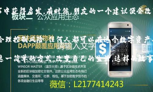   签到赚加密货币：如何轻松获取数字资产的实用指南 / 
 guanjianci 加密货币, 签到, 数字资产 /guanjianci 

什么是签到赚加密货币？
在如今数字经济飞速发展的时代，加密货币已经成为许多人投资和理财的重要工具。而“签到赚加密货币”这一概念，则是通过参与某些活动或使用特定平台，用户可以通过签到的方式赚取一定数量的加密货币。这种方式以其简单易行、门槛低，吸引了越来越多的新手以及对加密货币感兴趣的人。

让我分享一个个人的经历：我第一次接触到加密货币是在大学时期。当时，我对这个新兴的领域抱有极大的好奇心，但由于对区块链技术和投资风险的不了解，我一直没有勇敢踏出那一步。后来，听说了签到赚加密货币的方式，我心里想着：“这不就是一种能够轻松开始投资的方式吗？”正是这种想法让我下定决心去了解更多。

签到赚加密货币的工作原理
签到赚加密货币的基本原理相对简单。用户只需要注册相关平台账号，并每天进行签到，系统就会根据签到的频率、用户的活跃程度，向用户发放一定数量的加密货币。例如，一些交易所或钱包应用会设定每日签到任务，完成后用户就能获取一定数额的奖励。这种模式不仅激励了用户的活跃度，也为平台带来了更多的流量。

冒险的我曾尝试过多个平台，从中认识到，有些平台的规则和奖励机制尤其吸引人。而在最开始的时候，其实只需要用手机或电脑访问相关网站，完成简单的动作，就能收到一些虚拟货币作为奖励。对于我这种资金能力有限的普通人来说，这毫无疑问是一个好机会。

如何选择合适的平台进行签到？
如果你也想尝试签到赚加密货币，选择一个合适的平台至关重要。以下是一些在选择时需要考虑的要素：

ul
    listrong平台的信誉和安全性：/strong确保所选择的平台在行业内有良好的口碑，避免不必要的资金损失。/li
    listrong奖励机制：/strong各个平台的奖励力度和规则不同。选择那些提供高额奖励的平台，可以在短时间内获得更多的加密货币。/li
    listrong用户体验：/strong平台的界面友好性、操作便捷性也很重要。良好的用户体验能够提升签到的愉悦感。/li
/ul

我在初次选择平台的时候，真的是“摸索中的前行”。有些平台让我体验到流畅和乐趣，而有些则令人抓狂。通过加密货币社群的建议，我逐渐找到了几个口碑很好的平台，并与一些有相似经历的朋友分享了我的发现。与他人交流使我受益良多。

签到赚加密货币的实际收益
或许你会问：“通过签到赚加密货币的收益多少呢？”事实上，这个问题并没有统一的答案。具体收益与平台、用户的签到频率以及其他参与活动的频率都有密切关系。

以我个人的经历为例，在一个简单的平台上，通过前两个月的签到，我积累了一定数量的虚拟货币，并因此了解了市场动向。在这段时间里，我不仅仅是签到，也试图通过其他小额投资来增加我的收益。虽然最后的结果依旧不那么惊艳，但这一过程让我收获了知识、经验，甚至结交到了一些志同道合的朋友。

注意事项与风险
然而，在享受签到赚加密货币带来的乐趣和益处的同时，我们也必须清楚地意识到其中存在的风险。加密货币市场波动性极大，存在价格剧烈波动的风险。同时，有些平台可能并不具备合法性，用户的资金安全难以得到保障。

我记得在我开始签约后不久，一些朋友就曾提醒我注意潜在的诈骗平台。实际上，市场上确实有不少打着“免费挣币”旗号的平台，实际只是为了吸引用户信息或者骗取资金。因此，保持警惕是非常必要的，尤其在涉及到个人财务的事情上。

如何你的签到策略
为了让你的签到赚加密货币的过程更加高效，制定一个科学的签到策略显得尤为重要。例如，设定每天的签到计划，不仅包括签到的时间，还可以增加参与平台其他活动的时间。我曾利用空闲时间，利用碎片化的时间进行签到，这样可以保持规律，同时减少时间的浪费。

此外，利用参与社区讨论、分享签到经验的方式，也能丰富自己的体验。我总是乐于在论坛上分享自己的发现，与他人交流，甚至从别人的故事中获得启发。有时候，朋友的一个建议便会改变你对某个平台的看法，进一步你的签到方式。

总结与展望
总的来看，签到赚加密货币的方式为许多人提供了走入区块链世界的一扇窗。虽然我个人的经验不算丰富，但我相信只要采取合理的策略，合理控制风险，任何人都可以在这个数字资产丰富的世界中找到属于自己的位置。

在未来，我期待看到更多新型平台的涌现，也期待着加密货币的使用向更广泛的方向发展。谁知道呢，也许有人在不久的将来就会借助签到这一简单的方式，改变自己的生活，这样的故事还会不断上演。 

最后，祝愿每个对加密货币感兴趣的人，能够在这条探索的道路上，找到属于自己的方向，获取自己想要的成果。