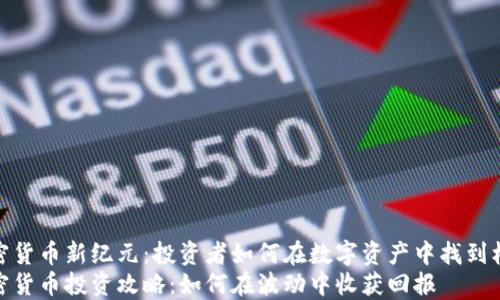 
加密货币新纪元：投资者如何在数字资产中找到机会
加密货币投资攻略：如何在波动中收获回报