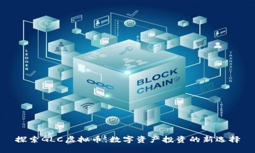 探索GLC虚拟币:数字资产投资的新选择