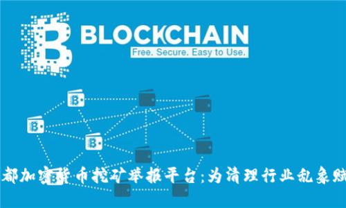 成都加密货币挖矿举报平台:为清理行业乱象赋能