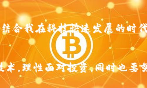 是的，英国有加密数字货币的市场，并且在过去几年中，这一领域经历了快速发展。以下是对英国加密数字货币市场的详细介绍。

加密货币在英国的兴起
加密货币自比特币在2009年问世以来，逐渐受到了全球的关注。英国作为全球金融中心之一，自然也未能幸免。在这期间，许多人对比特币和其他加密货币表现出了浓厚的兴趣，这不仅是因为投资机会，更是出于对这一新兴科技的好奇。回想我小时候第一次听说比特币时，我对这种没有实体的“货币”感到无比惊讶。然而，随着时间的推移，我逐渐认识到，加密货币不仅是一种投资工具，也是一种科技与金融结合的产物。

英国监管机构的立场
在英国，加密货币的监管主要由金融行为监管局(FCA)进行。FCA最初对加密货币的态度比较谨慎，尤其是在消费者保护和防范洗钱（AML）方面。2019年，FCA公布了一项法规，要求英国交易所及钱包提供商注册并遵守AML法规。这一措施虽然在一定程度上限制了市场的增长，但也为行业提供了法律框架，保护了投资者的权益。

在英国购买加密货币的方法
如今，在英国，购买加密货币的方式多种多样。用户可以通过多种方式获取加密货币，比如通过交易所、P2P平台或直接从其他用户那里购买。例如，Coinbase、Binance和Kraken等国际知名交易所均在英国提供服务。此外，还有一些本地交易所如Gemini，仅为英国用户提供服务。与我最初在网络上寻找渠道购买比特币时的那种困惑相比，现在的选择显然丰富了许多。

加密货币在英国的流行应用
除了作为投资工具之外，加密货币在英国的其他应用也在不断增加。比如一些商家开始接受比特币作为支付方式，此外，由于加密货币的去中心化特性，区块链技术的应用在金融、医疗以及物流等领域也开始兴起。我记得前几年，有家餐饮店在伦敦用比特币来支付账单，这让我又惊奇又兴奋，想不到这种新兴货币能逐渐融入我们的生活。

风险与挑战
尽管加密货币拥有许多优点，但是潜在的风险和挑战也不容忽视。加密市场的波动性非常大，价格可能在短时间内剧烈波动，让不成熟的投资者面临巨大的损失。此外，因为缺乏监管，使得一些诈骗活动或不法行为屡见不鲜。这也让我想起了自己年轻时的那些“骗局吗”，在其中，大道理往往是“天上不会掉馅饼”。对于投资者来说，了解市场、理性投资是十分重要的。

未来趋势
针对加密货币的未来，业内普遍认为，会有更多的企业及社会机构采用数字货币，相关技术也将逐步完善。此外，随着对区块链技术的深入理解，智能合约、去中心化金融（DeFi）等概念也备受关注。结合我在科技快速发展的时代的个人感受，我相信，加密货币作为一种资产类别，会越来越被大众接受和认可。

总结
经过多年的发展，加密货币在英国已融入了人们的生活虽然面临着挑战与不确定性，但它所带来的便利与创新也不容乎。通过本文的解读，我希望更多的人能够理解加密货币及其背后的区块链技术，理性面对投资，同时也要努力关注政策和市场变化，保持警惕。作为一个曾经对加密货币充满疑惑的人，我希望我的经历可以帮助到那些刚刚接触这个世界的朋友，更加勇敢地探索和了解。