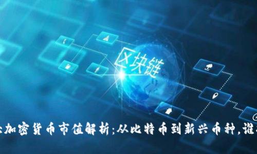 2023年各大加密货币市值解析：从比特币到新兴币种，谁将引领未来？